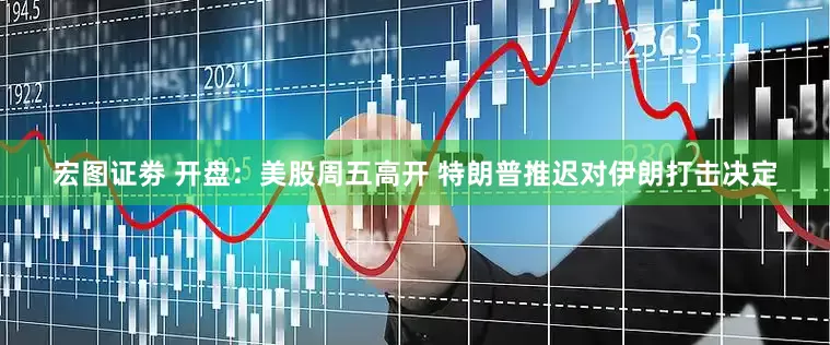 宏图证劵 开盘：美股周五高开 特朗普推迟对伊朗打击决定