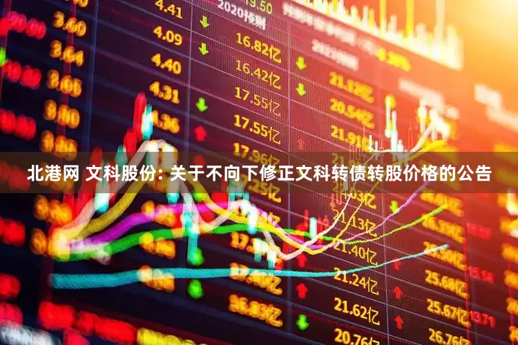 北港网 文科股份: 关于不向下修正文科转债转股价格的公告