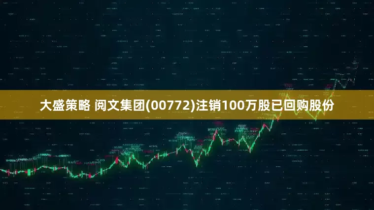 大盛策略 阅文集团(00772)注销100万股已回购股份