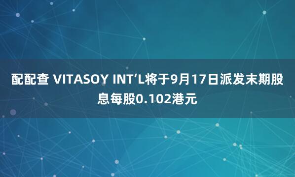 配配查 VITASOY INT‘L将于9月17日派发末期股息每股0.102港元