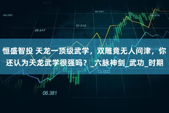恒盛智投 天龙一顶级武学，双雕竟无人问津，你还认为天龙武学很强吗？_六脉神剑_武功_时期