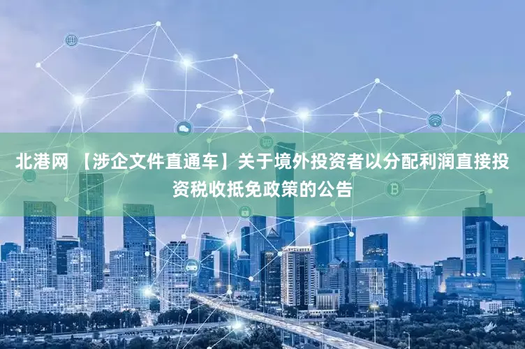 北港网 【涉企文件直通车】关于境外投资者以分配利润直接投资税收抵免政策的公告