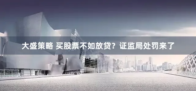 大盛策略 买股票不如放贷？证监局处罚来了